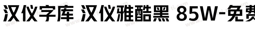 汉仪字库 汉仪雅酷黑 85W字体转换